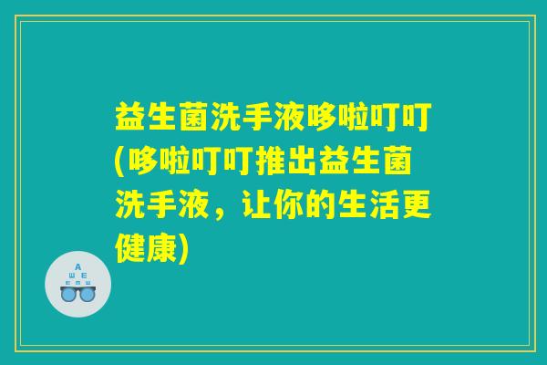 益生菌洗手液哆啦叮叮(哆啦叮叮推出益生菌洗手液，让你的生活更健康)