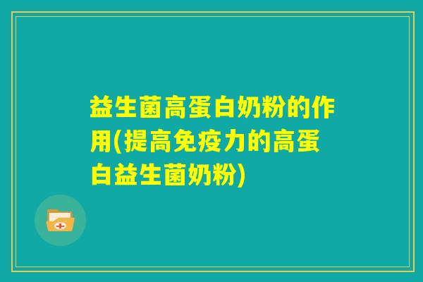 益生菌高蛋白奶粉的作用(提高免疫力的高蛋白益生菌奶粉)
