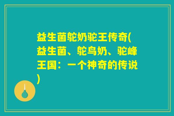 益生菌鸵奶驼王传奇(益生菌、鸵鸟奶、驼峰王国：一个神奇的传说)