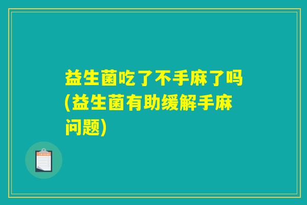 益生菌吃了不手麻了吗(益生菌有助缓解手麻问题)