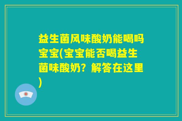 益生菌风味酸奶能喝吗宝宝(宝宝能否喝益生菌味酸奶?解答在这里) 益生菌风味酸奶能喝吗宝宝(宝宝能否喝益生菌味酸奶?解答在这里)