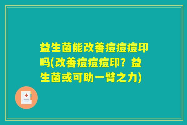 益生菌能改善痘痘痘印吗(改善痘痘痘印？益生菌或可助一臂之力)