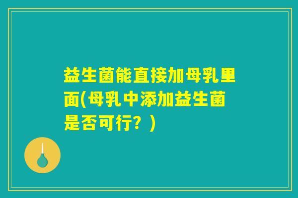 益生菌能直接加母乳里面(母乳中添加益生菌是否可行？)