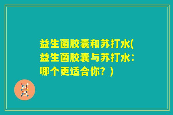 益生菌胶囊和苏打水(益生菌胶囊与苏打水：哪个更适合你？)