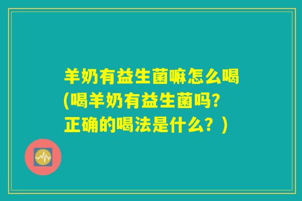 羊奶有益生菌嘛怎么喝(喝羊奶有益生菌吗?正确的喝法是什么?) 羊奶有益生菌嘛怎么喝(喝羊奶有益生菌吗?正确的喝法是什么?)