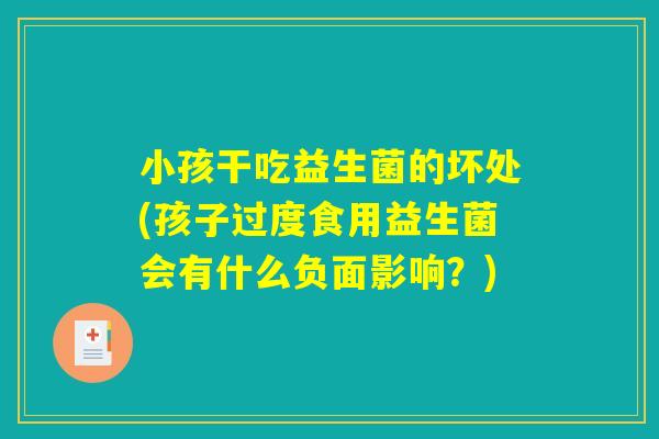 小孩干吃益生菌的坏处(孩子过度食用益生菌会有什么负面影响?) 小孩干吃益生菌的坏处(孩子过度食用益生菌会有什么负面影响?)
