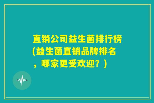 直销公司益生菌排行榜(益生菌直销品牌排名，哪家更受欢迎？)