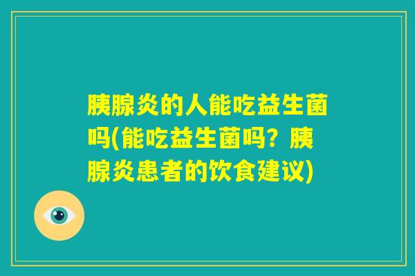 胰腺炎的人能吃益生菌吗(能吃益生菌吗？胰腺炎患者的饮食建议)