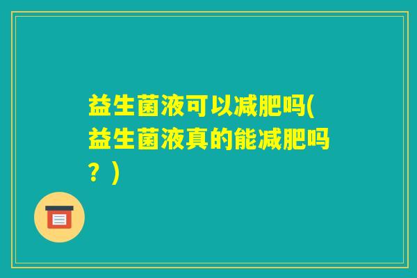 益生菌液可以减肥吗(益生菌液真的能减肥吗？)