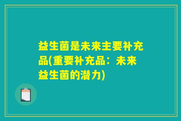 益生菌是未来主要补充品(重要补充品：未来益生菌的潜力)