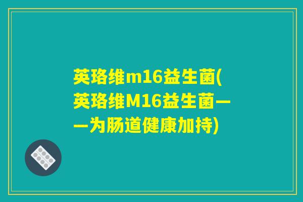 英珞维m16益生菌(英珞维M16益生菌——为肠道健康加持)
