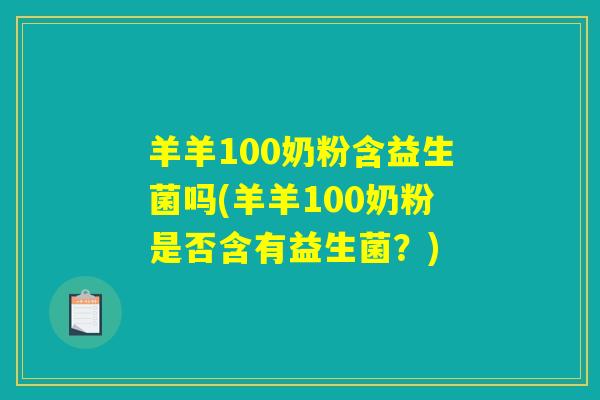 羊羊100奶粉含益生菌吗(羊羊100奶粉是否含有益生菌？)