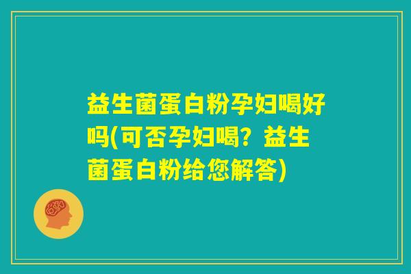 益生菌蛋白粉孕妇喝好吗(可否孕妇喝？益生菌蛋白粉给您解答)