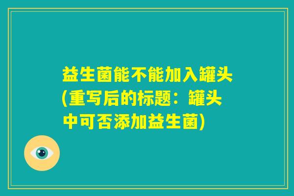 益生菌能不能加入罐头(重写后的标题：罐头中可否添加益生菌)