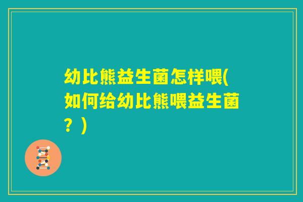幼比熊益生菌怎样喂(如何给幼比熊喂益生菌？)