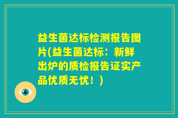 益生菌达标检测报告图片(益生菌达标：新鲜出炉的质检报告证实产品优质无忧！)