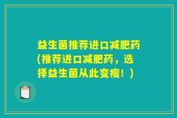 益生菌推荐进口减肥药(推荐进口减肥药,选择益生菌从此变瘦!) 益生菌推荐进口减肥药(推荐进口减肥药,选择益生菌从此变瘦!)