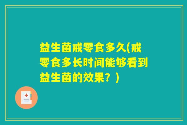 益生菌戒零食多久(戒零食多长时间能够看到益生菌的效果?) 益生菌戒零食多久(戒零食多长时间能够看到益生菌的效果?)