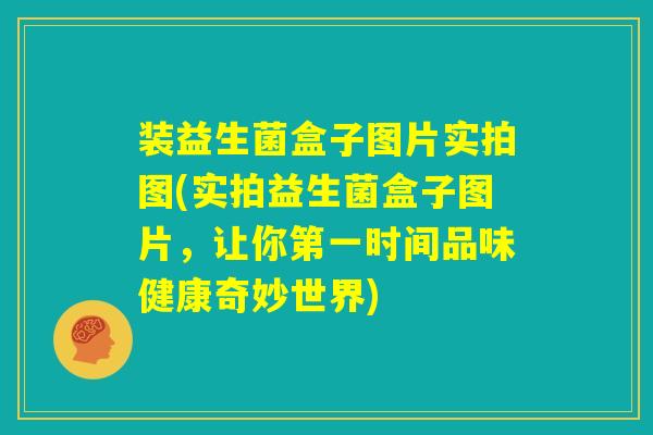 装益生菌盒子图片实拍图(实拍益生菌盒子图片，让你第一时间品味健康奇妙世界)