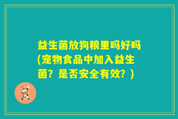 益生菌放狗粮里吗好吗(宠物食品中加入益生菌？是否安全有效？)