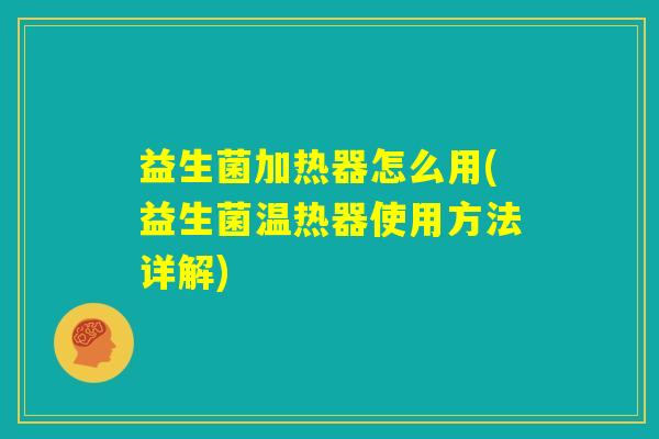 益生菌加热器怎么用(益生菌温热器使用方法详解)