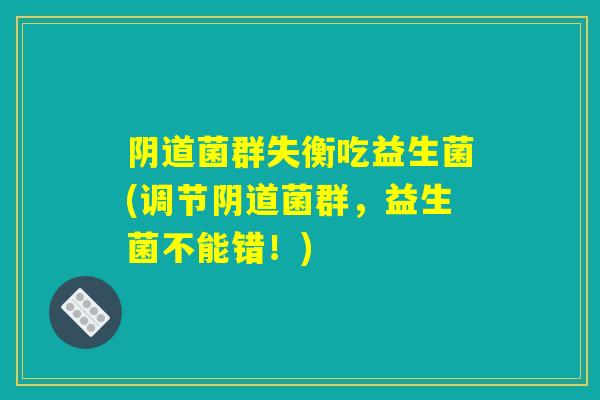 阴道菌群失衡吃益生菌(调节阴道菌群，益生菌不能错！)