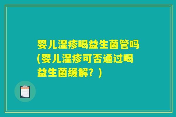 婴儿湿疹喝益生菌管吗(婴儿湿疹可否通过喝益生菌缓解？)