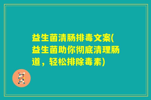 益生菌清肠排毒文案(益生菌助你彻底清理肠道，轻松排除毒素)