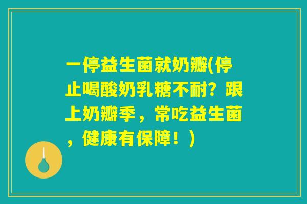 一停益生菌就奶瓣(停止喝酸奶乳糖不耐?跟上奶瓣季,常吃益生菌,健康有保障!) 一停益生菌就奶瓣(停止喝酸奶乳糖不耐?跟上奶瓣季,常吃益生菌,健康有保障!)