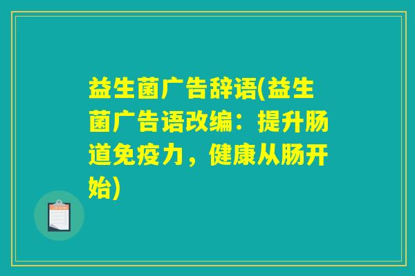 益生菌广告辞语(益生菌广告语改编：提升肠道免疫力，健康从肠开始)