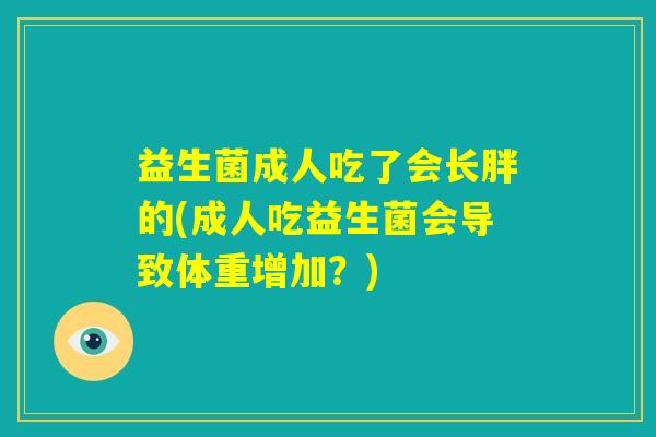 益生菌成人吃了会长胖的(成人吃益生菌会导致体重增加？)