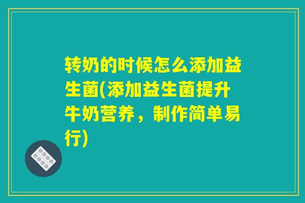 转奶的时候怎么添加益生菌(添加益生菌提升牛奶营养，制作简单易行)
