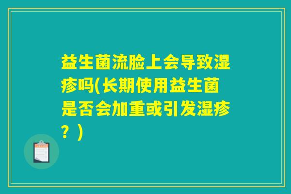 益生菌流脸上会导致湿疹吗(长期使用益生菌是否会加重或引发湿疹？)