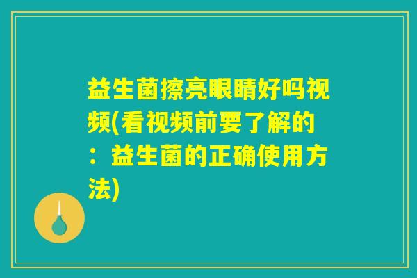 益生菌擦亮眼睛好吗视频(看视频前要了解的:益生菌的正确使用方法) 益生菌擦亮眼睛好吗视频(看视频前要了解的:益生菌的正确使用方法)