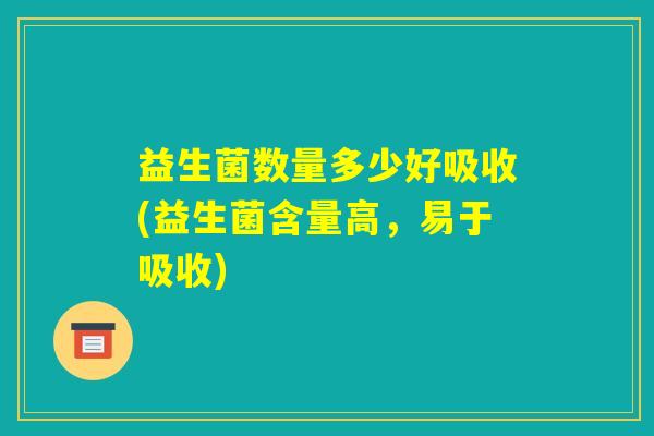 益生菌数量多少好吸收(益生菌含量高，易于吸收)