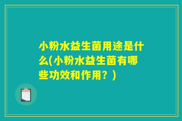 小粉水益生菌用途是什么(小粉水益生菌有哪些功效和作用？)