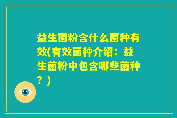 益生菌粉含什么菌种有效(有效菌种介绍：益生菌粉中包含哪些菌种？)