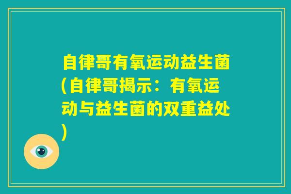自律哥有氧运动益生菌(自律哥揭示：有氧运动与益生菌的双重益处)