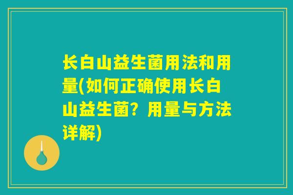 长白山益生菌用法和用量(如何正确使用长白山益生菌？用量与方法详解)