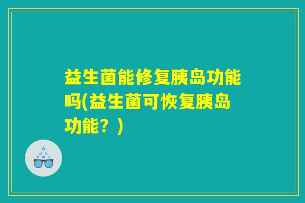 益生菌能修复胰岛功能吗(益生菌可恢复胰岛功能？)