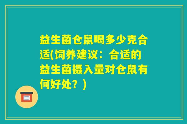 益生菌仓鼠喝多少克合适(饲养建议：合适的益生菌摄入量对仓鼠有何好处？)