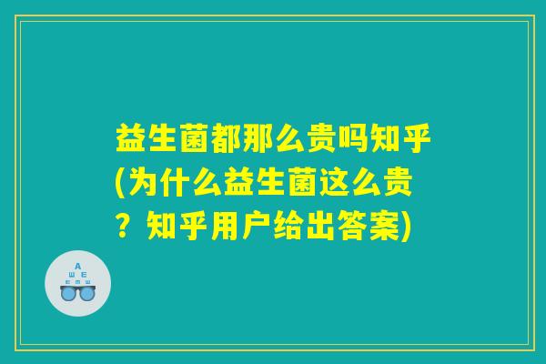 益生菌都那么贵吗知乎(为什么益生菌这么贵？知乎用户给出答案)