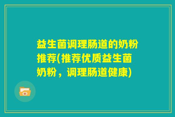 益生菌调理肠道的奶粉推荐(推荐优质益生菌奶粉，调理肠道健康)