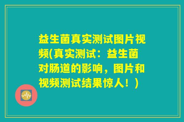 益生菌真实测试图片视频(真实测试：益生菌对肠道的影响，图片和视频测试结果惊人！)