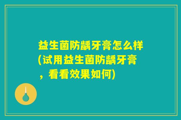 益生菌防龋牙膏怎么样(试用益生菌防龋牙膏，看看效果如何)