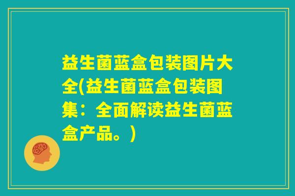 益生菌蓝盒包装图片大全(益生菌蓝盒包装图集：全面解读益生菌蓝盒产品。)