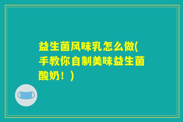 益生菌风味乳怎么做(手教你自制美味益生菌酸奶！)