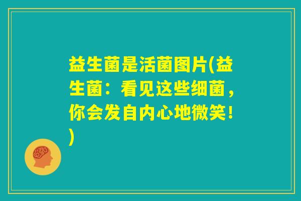 益生菌是活菌图片(益生菌：看见这些细菌，你会发自内心地微笑！)