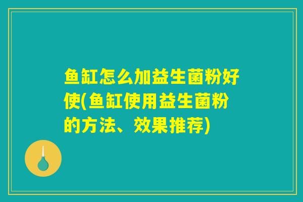 鱼缸怎么加益生菌粉好使(鱼缸使用益生菌粉的方法、效果推荐)