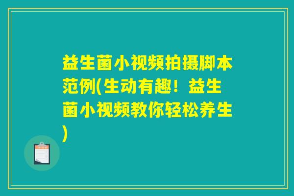 益生菌小视频拍摄脚本范例(生动有趣!益生菌小视频教你轻松养生) 益生菌小视频拍摄脚本范例(生动有趣!益生菌小视频教你轻松养生)